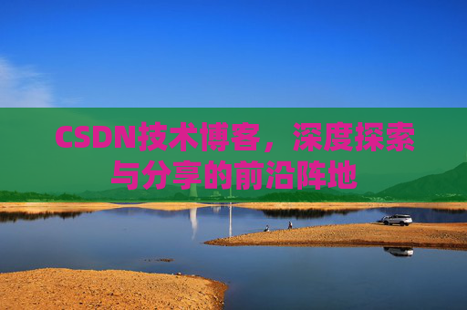 CSDN技术博客，深度探索与分享的前沿阵地